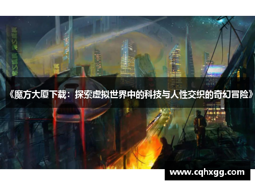 《魔方大厦下载：探索虚拟世界中的科技与人性交织的奇幻冒险》