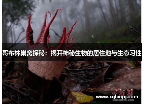 哥布林巢窝探秘：揭开神秘生物的居住地与生态习性